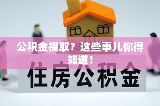 江陵公积金提取？这些事儿你得知道！
