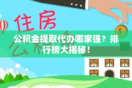 江陵公积金提取代办哪家强？排行榜大揭秘！