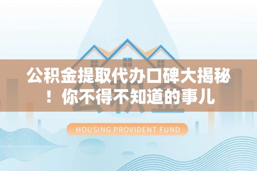 江陵公积金提取代办口碑大揭秘！你不得不知道的事儿