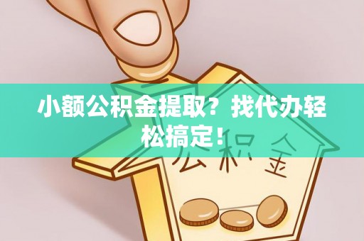 江陵小额公积金提取？找代办轻松搞定！