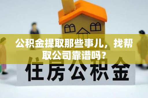 江陵公积金提取那些事儿，找帮取公司靠谱吗？