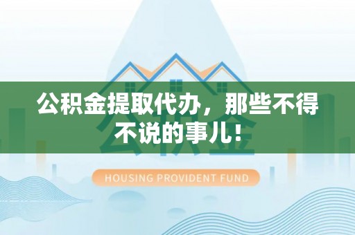 江陵公积金提取代办，那些不得不说的事儿！
