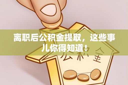 江陵离职后公积金提取，这些事儿你得知道！
