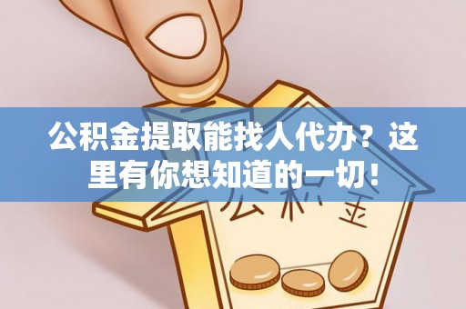江陵公积金提取能找人代办？这里有你想知道的一切！