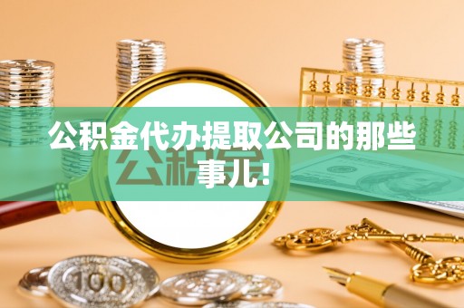 江陵公积金代办提取公司的那些事儿！