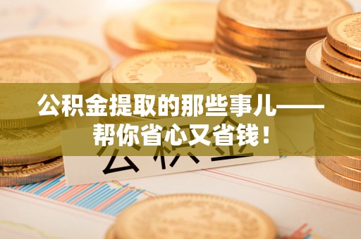 江陵公积金提取的那些事儿——帮你省心又省钱！