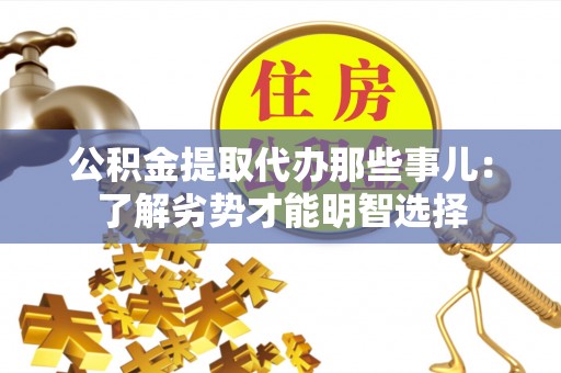 江陵公积金提取代办那些事儿：了解劣势才能明智选择