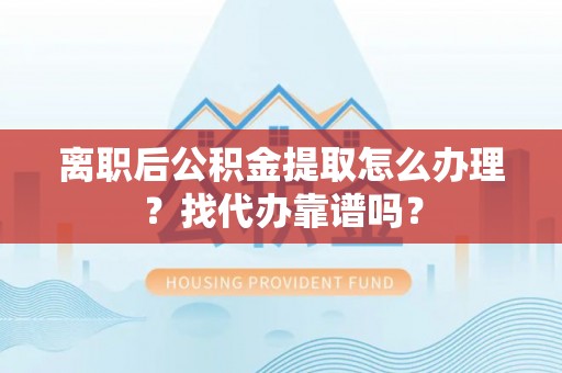江陵离职后公积金提取怎么办理？找代办靠谱吗？