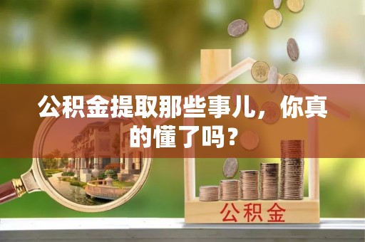 江陵公积金提取那些事儿，你真的懂了吗？