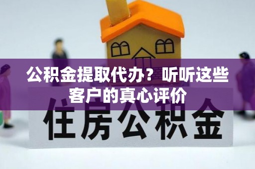 江陵公积金提取代办？听听这些客户的真心评价