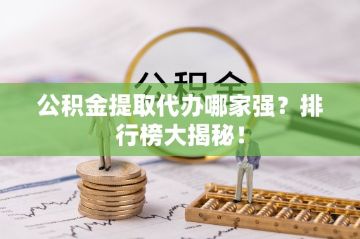 江陵公积金提取代办哪家强？排行榜大揭秘！