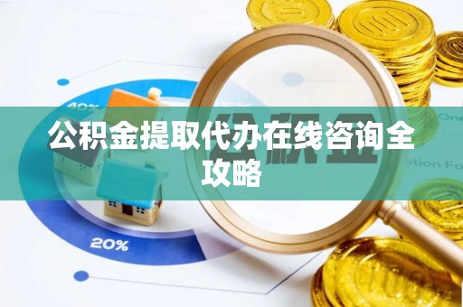江陵公积金提取代办在线咨询全攻略