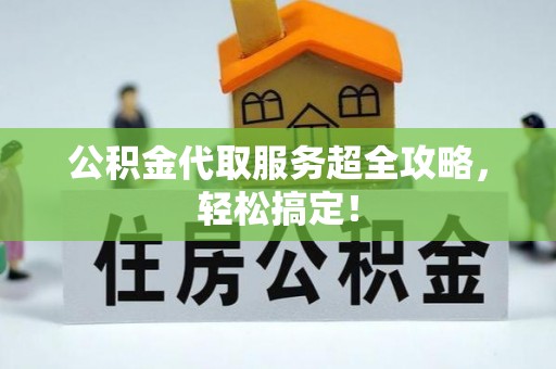 江陵公积金代取服务超全攻略，轻松搞定！