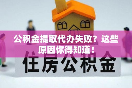 江陵公积金提取代办失败？这些原因你得知道！