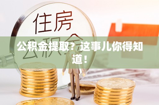 江陵公积金提取？这事儿你得知道！