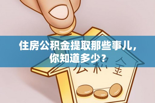 江陵住房公积金提取那些事儿，你知道多少？