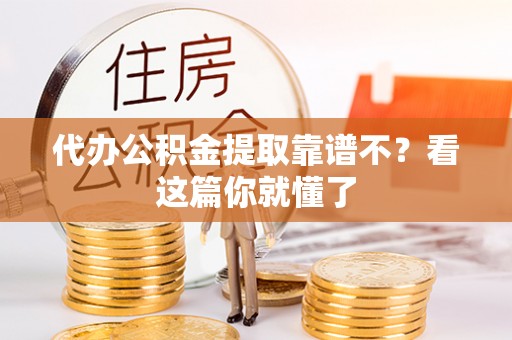 江陵代办公积金提取靠谱不？看这篇你就懂了