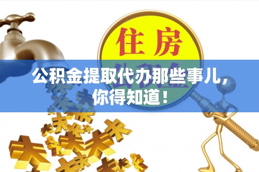 江陵公积金提取代办那些事儿，你得知道！