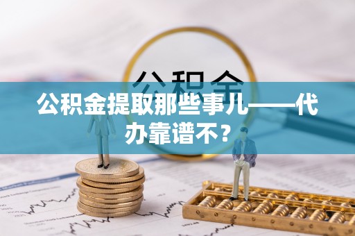 江陵公积金提取那些事儿——代办靠谱不？