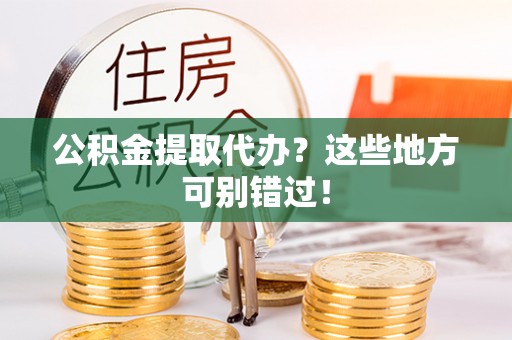 江陵公积金提取代办？这些地方可别错过！