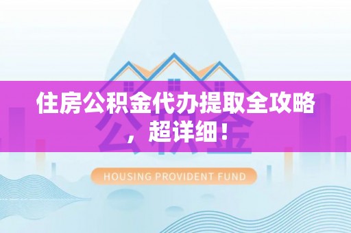 江陵住房公积金代办提取全攻略，超详细！