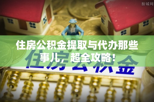 江陵住房公积金提取与代办那些事儿，超全攻略！