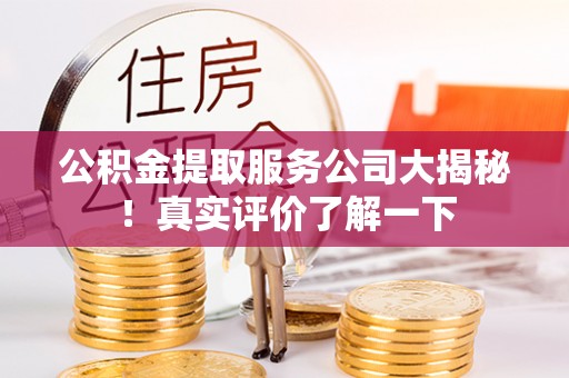 江陵公积金提取服务公司大揭秘！真实评价了解一下