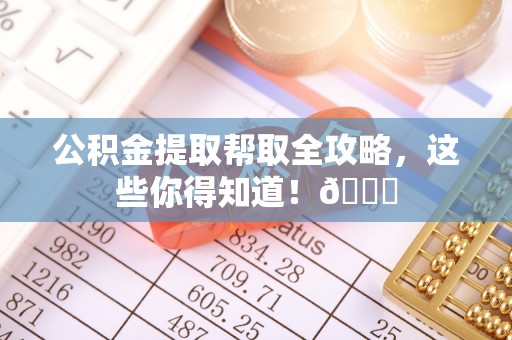 江陵公积金提取帮取全攻略，这些你得知道！😎