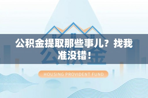江陵公积金提取那些事儿？找我准没错！
