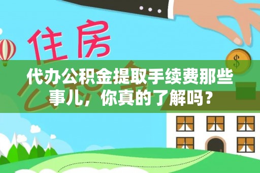 江陵代办公积金提取手续费那些事儿，你真的了解吗？