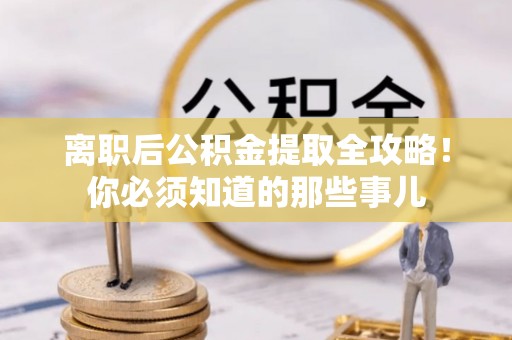 江陵离职后公积金提取全攻略！你必须知道的那些事儿