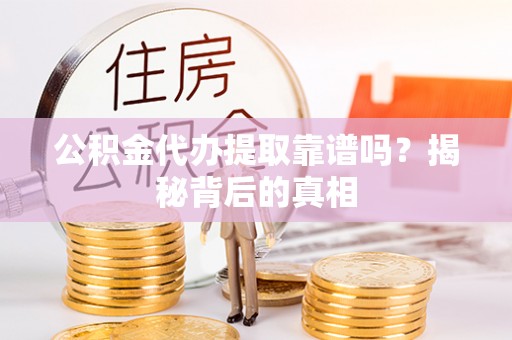 江陵公积金代办提取靠谱吗？揭秘背后的真相