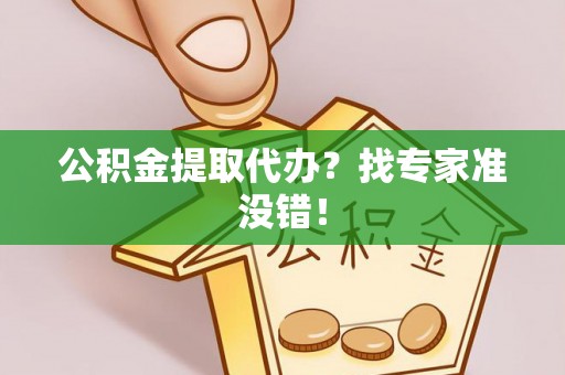 江陵公积金提取代办？找专家准没错！