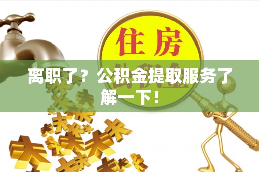 江陵离职了？公积金提取服务了解一下！