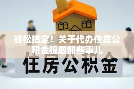 江陵轻松搞定！关于代办住房公积金提取那些事儿