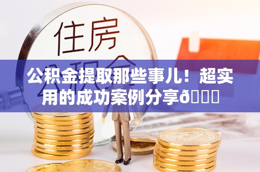江陵公积金提取那些事儿！超实用的成功案例分享😎