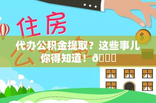 江陵代办公积金提取？这些事儿你得知道！😎