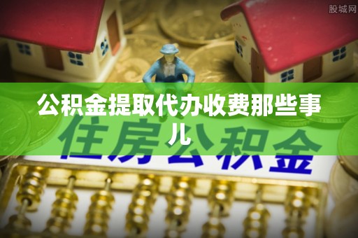 江陵公积金提取代办收费那些事儿