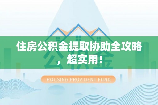 江陵住房公积金提取协助全攻略，超实用！