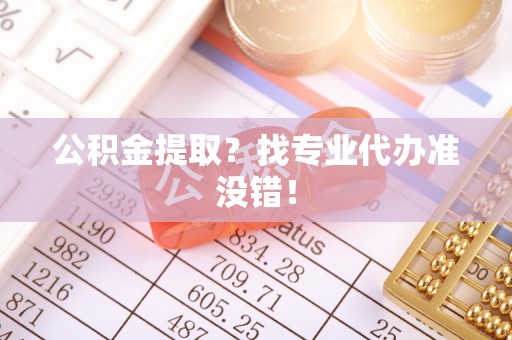 江陵公积金提取？找专业代办准没错！