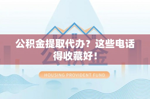 江陵公积金提取代办？这些电话得收藏好！