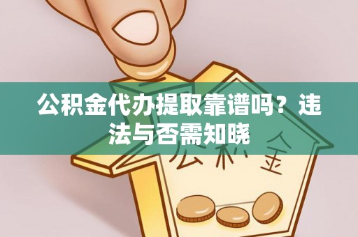 江陵公积金代办提取靠谱吗？违法与否需知晓