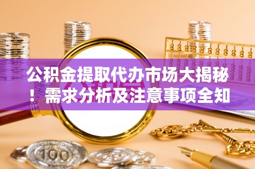 江陵公积金提取代办市场大揭秘！需求分析及注意事项全知道