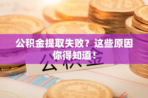 江陵公积金提取失败？这些原因你得知道！