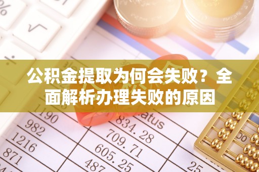 江陵公积金提取为何会失败？全面解析办理失败的原因
