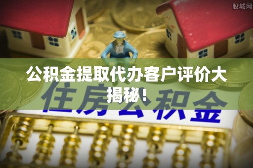 江陵公积金提取代办客户评价大揭秘！