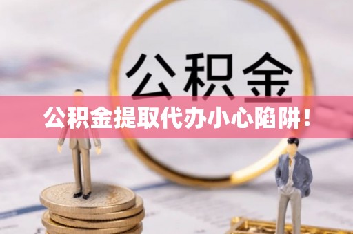 江陵公积金提取代办小心陷阱！