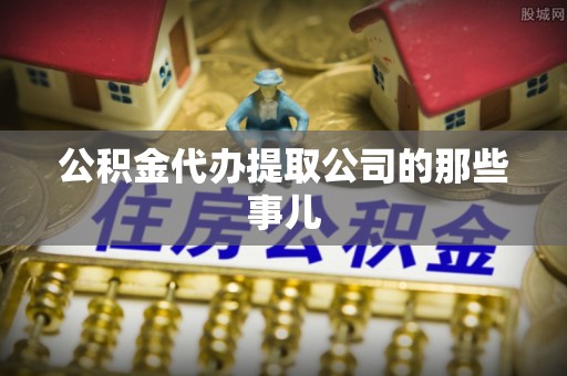 江陵公积金代办提取公司的那些事儿