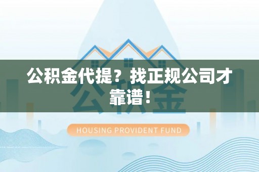 江陵公积金代提？找正规公司才靠谱！
