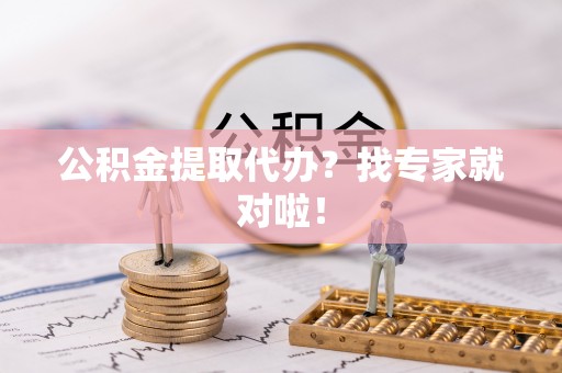 江陵公积金提取代办？找专家就对啦！